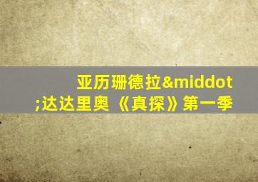 亚历珊德拉·达达里奥 《真探》第一季